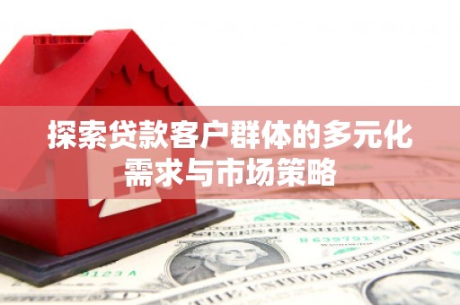 芎林探索贷款客户群体的多元化需求与市场策略