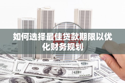 芎林如何选择最佳贷款期限以优化财务规划