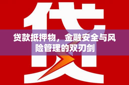 芎林贷款抵押物，金融安全与风险管理的双刃剑