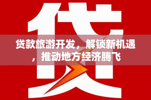 芎林贷款旅游开发，解锁新机遇，推动地方经济腾飞
