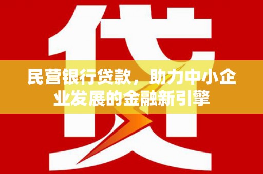 芎林民营银行贷款，助力中小企业发展的金融新引擎