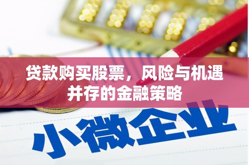 芎林贷款购买股票，风险与机遇并存的金融策略