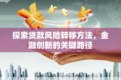 芎林探索贷款风险转移方法，金融创新的关键路径