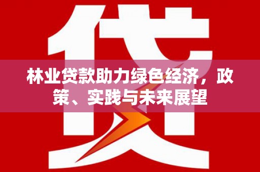 芎林林业贷款助力绿色经济，政策、实践与未来展望