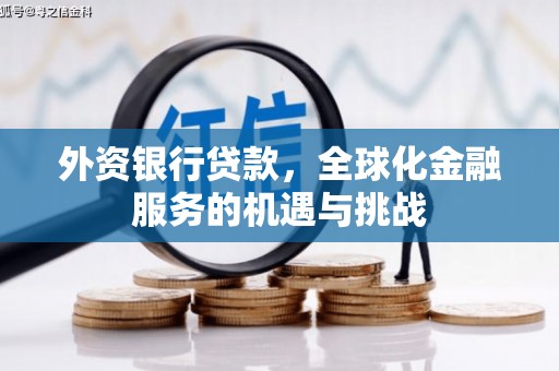 芎林外资银行贷款，全球化金融服务的机遇与挑战