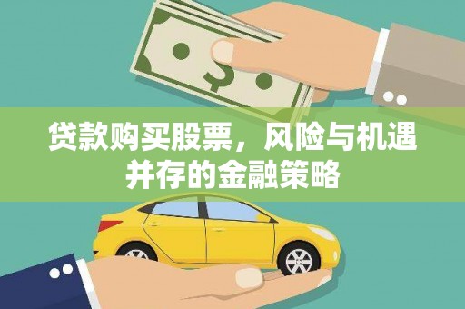 芎林贷款购买股票，风险与机遇并存的金融策略