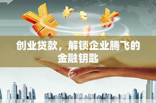 芎林创业贷款，解锁企业腾飞的金融钥匙