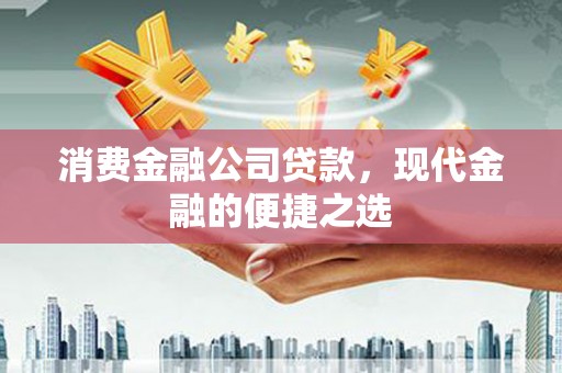 芎林消费金融公司贷款，现代金融的便捷之选