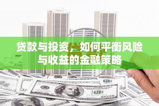 芎林贷款与投资，如何平衡风险与收益的金融策略