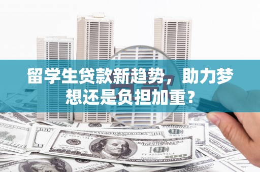 芎林留学生贷款新趋势，助力梦想还是负担加重？