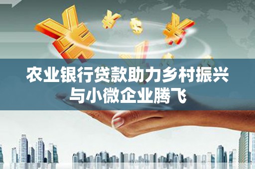 芎林农业银行贷款助力乡村振兴与小微企业腾飞