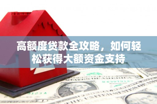 芎林高额度贷款全攻略，如何轻松获得大额资金支持