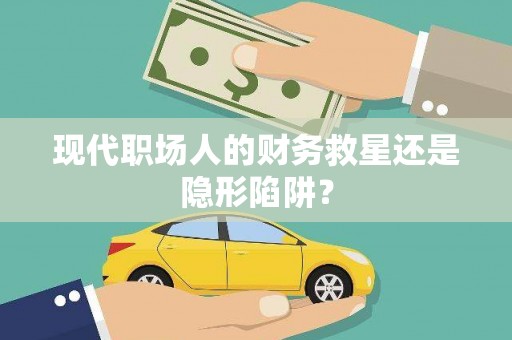芎林现代职场人的财务救星还是隐形陷阱？
