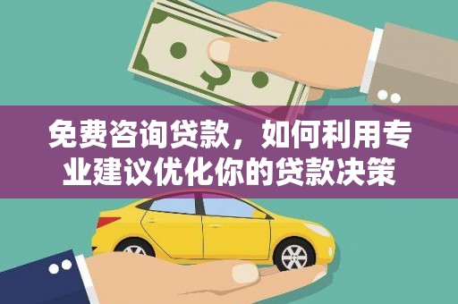 芎林免费咨询贷款，如何利用专业建议优化你的贷款决策
