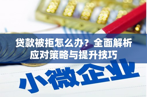 芎林贷款被拒怎么办？全面解析应对策略与提升技巧