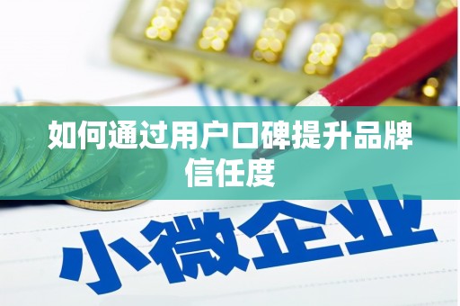 芎林如何通过用户口碑提升品牌信任度
