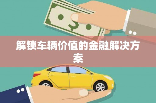 芎林解锁车辆价值的金融解决方案