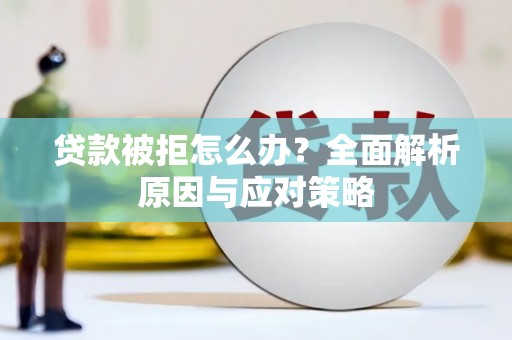 芎林贷款被拒怎么办？全面解析原因与应对策略