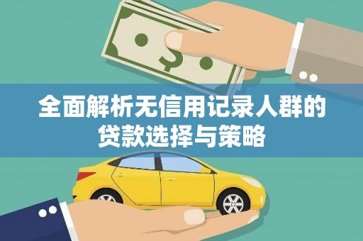 芎林全面解析无信用记录人群的贷款选择与策略