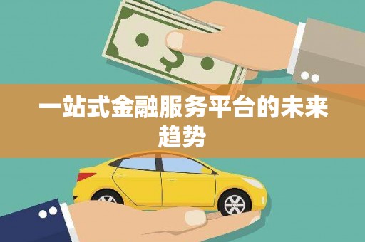 芎林一站式金融服务平台的未来趋势