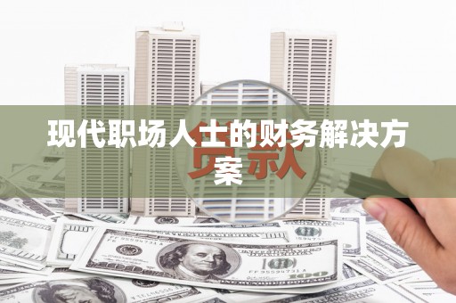芎林现代职场人士的财务解决方案