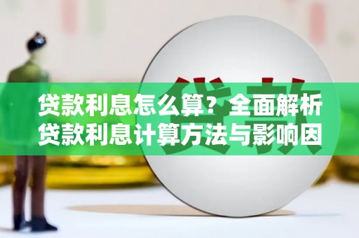 芎林贷款利息怎么算？全面解析贷款利息计算方法与影响因素