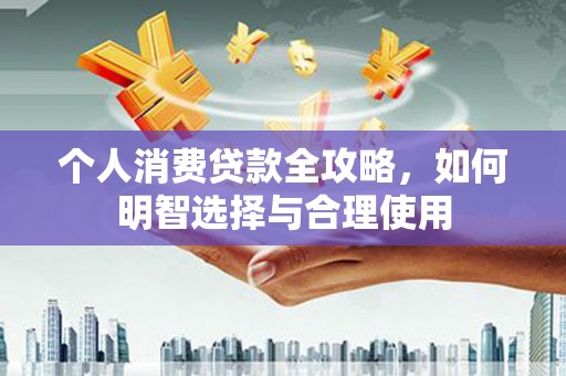 芎林个人消费贷款全攻略，如何明智选择与合理使用