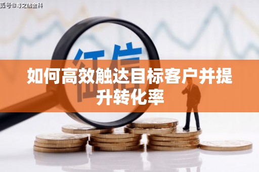 芎林如何高效触达目标客户并提升转化率
