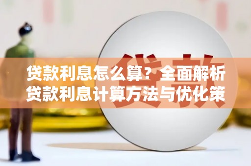 芎林贷款利息怎么算？全面解析贷款利息计算方法与优化策略