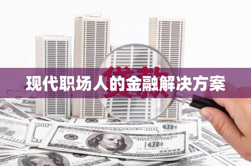 芎林现代职场人的金融解决方案