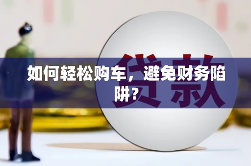 芎林如何轻松购车，避免财务陷阱？