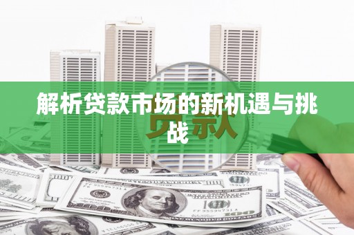 芎林解析贷款市场的新机遇与挑战