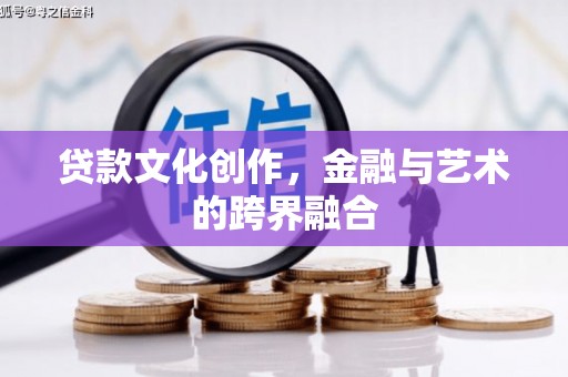芎林贷款文化创作，金融与艺术的跨界融合