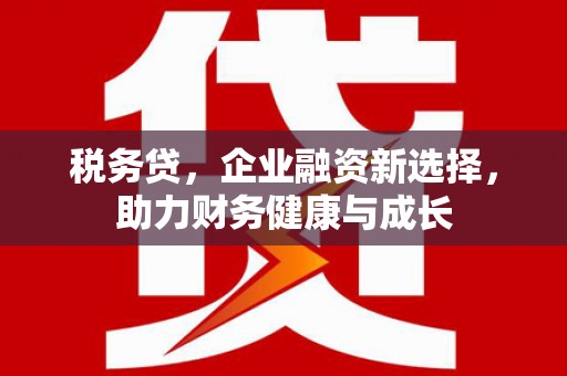 芎林税务贷，企业融资新选择，助力财务健康与成长