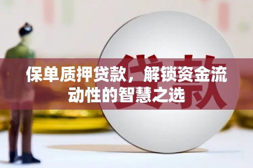 芎林保单质押贷款，解锁资金流动性的智慧之选