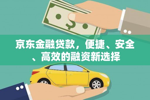 芎林京东金融贷款，便捷、安全、高效的融资新选择