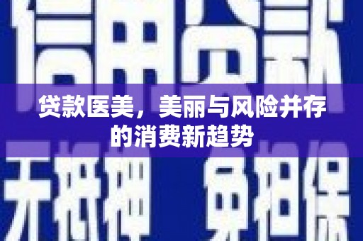 芎林贷款医美，美丽与风险并存的消费新趋势