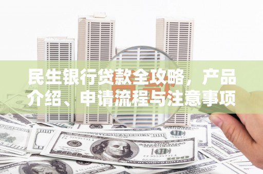 芎林民生银行贷款全攻略，产品介绍、申请流程与注意事项
