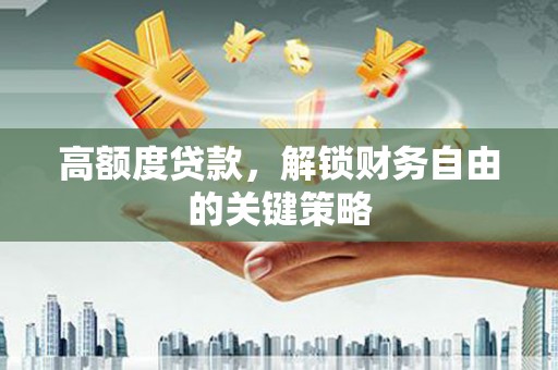 芎林高额度贷款，解锁财务自由的关键策略