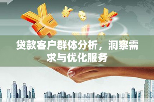 芎林贷款客户群体分析，洞察需求与优化服务